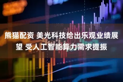 熊猫配资 美光科技给出乐观业绩展望 受人工智能算力需求提振