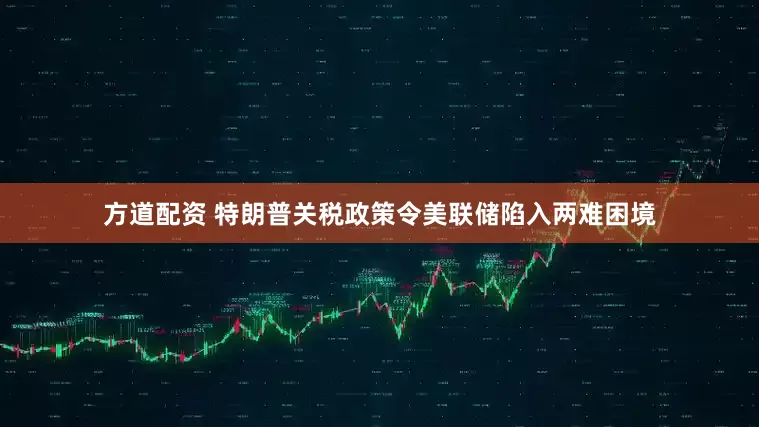 方道配资 特朗普关税政策令美联储陷入两难困境