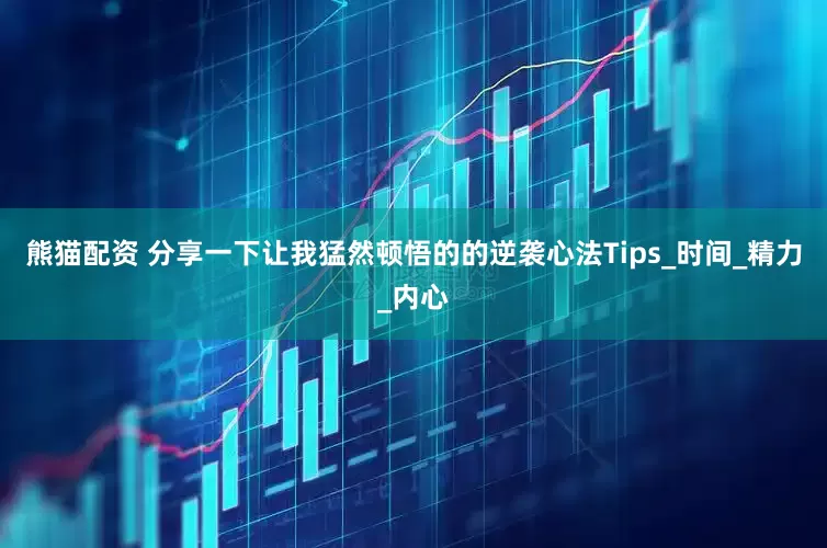 熊猫配资 分享一下让我猛然顿悟的的逆袭心法Tips_时间_精力_内心