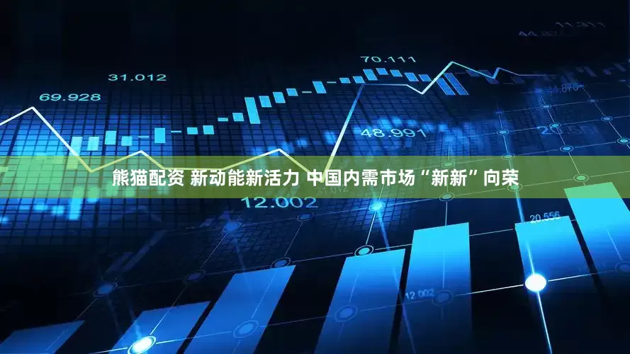 熊猫配资 新动能新活力 中国内需市场“新新”向荣