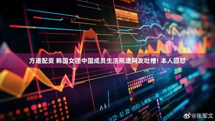 方道配资 韩国女团中国成员生活照遭网友吐槽! 本人回怼